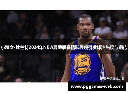 小凯文·杜兰特2024年NBA夏季联赛精彩表现引发球迷热议与期待