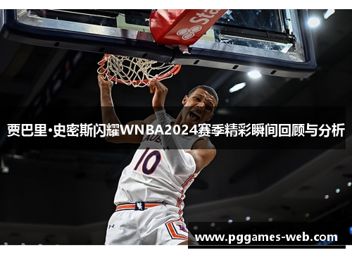 贾巴里·史密斯闪耀WNBA2024赛季精彩瞬间回顾与分析