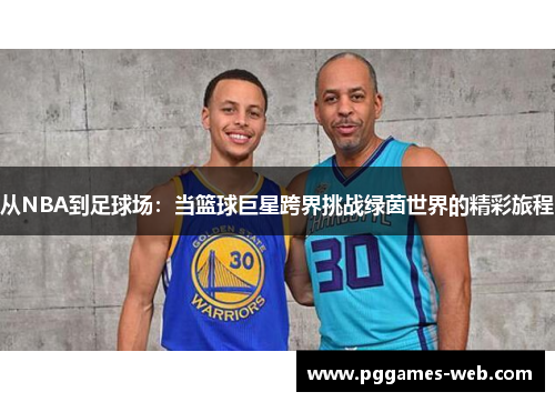 从NBA到足球场：当篮球巨星跨界挑战绿茵世界的精彩旅程