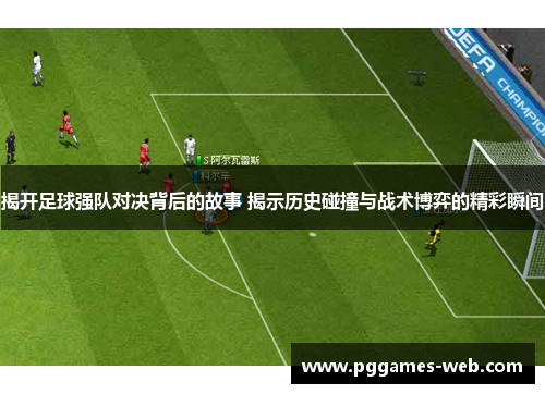揭开足球强队对决背后的故事 揭示历史碰撞与战术博弈的精彩瞬间