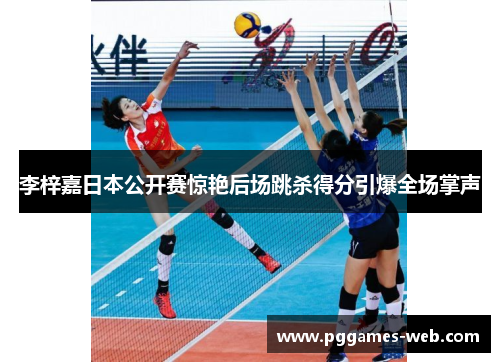 李梓嘉日本公开赛惊艳后场跳杀得分引爆全场掌声