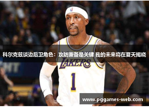 科尔克兹谈边后卫角色：攻防兼备是关键 我的未来将在夏天揭晓