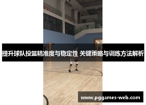 提升球队投篮精准度与稳定性 关键策略与训练方法解析