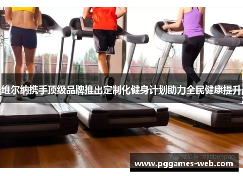 维尔纳携手顶级品牌推出定制化健身计划助力全民健康提升
