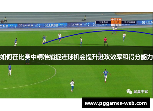 如何在比赛中精准捕捉进球机会提升进攻效率和得分能力
