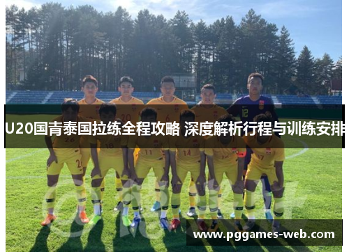 U20国青泰国拉练全程攻略 深度解析行程与训练安排