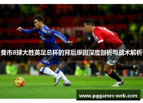 曼市8球大胜英足总杯的背后原因深度剖析与战术解析