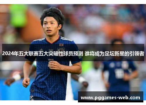 2024年五大联赛五大突破性球员预测 谁将成为足坛新星的引领者