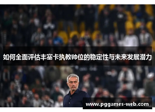 如何全面评估丰塞卡执教帅位的稳定性与未来发展潜力