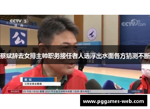 蔡斌辞去女排主帅职务接任者人选浮出水面各方猜测不断