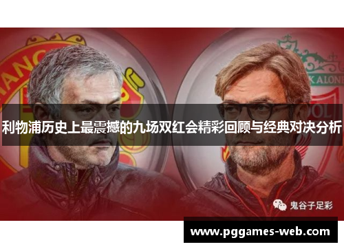 利物浦历史上最震撼的九场双红会精彩回顾与经典对决分析