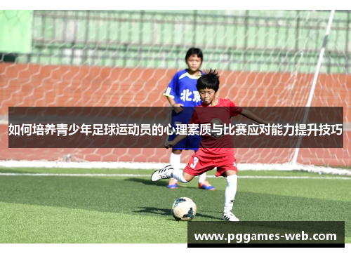 如何培养青少年足球运动员的心理素质与比赛应对能力提升技巧