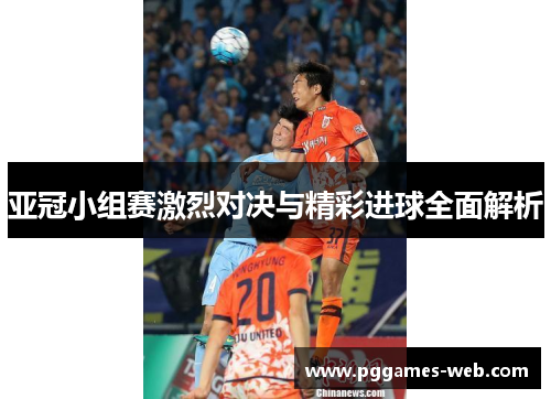 亚冠小组赛激烈对决与精彩进球全面解析