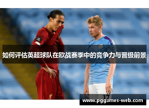如何评估英超球队在欧战赛季中的竞争力与晋级前景
