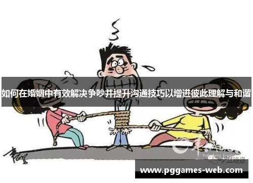 如何在婚姻中有效解决争吵并提升沟通技巧以增进彼此理解与和谐