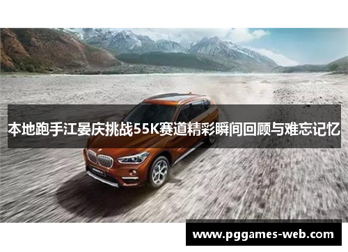 本地跑手江晏庆挑战55K赛道精彩瞬间回顾与难忘记忆