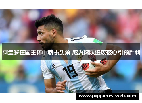 阿圭罗在国王杯中崭露头角 成为球队进攻核心引领胜利