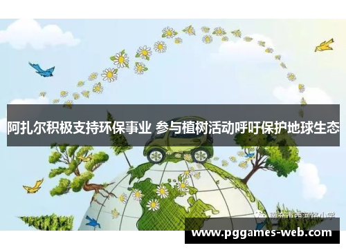 阿扎尔积极支持环保事业 参与植树活动呼吁保护地球生态