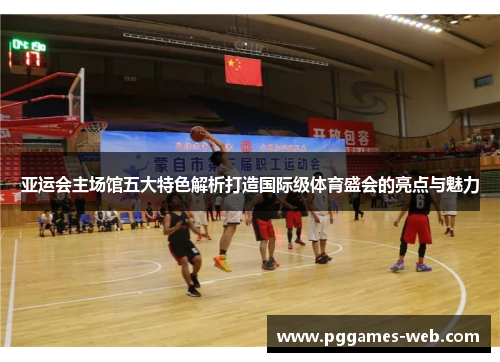 亚运会主场馆五大特色解析打造国际级体育盛会的亮点与魅力