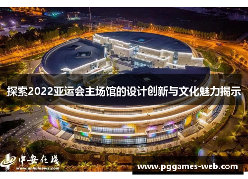 探索2022亚运会主场馆的设计创新与文化魅力揭示