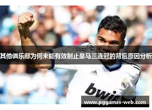 其他俱乐部为何未能有效制止皇马三连冠的背后原因分析
