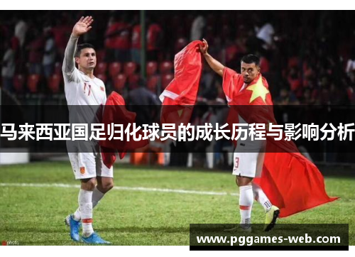 马来西亚国足归化球员的成长历程与影响分析