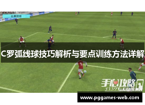 C罗弧线球技巧解析与要点训练方法详解