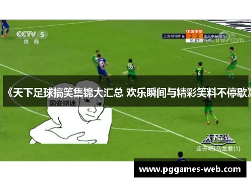 《天下足球搞笑集锦大汇总 欢乐瞬间与精彩笑料不停歇》