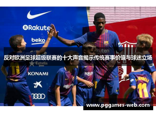 反对欧洲足球超级联赛的十大声音揭示传统赛事价值与球迷立场