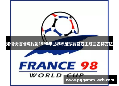 如何快速准确找到1998年世界杯足球赛官方主题曲名称方法