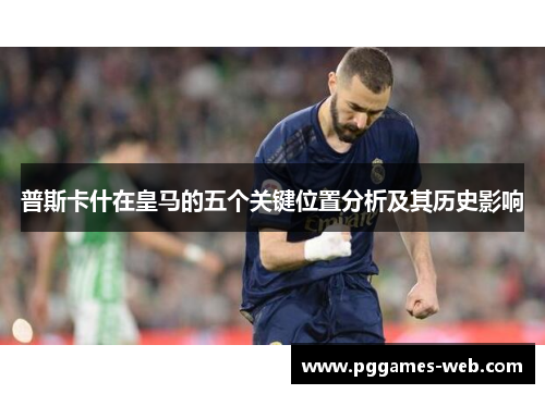 普斯卡什在皇马的五个关键位置分析及其历史影响