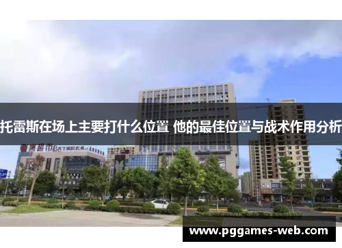托雷斯在场上主要打什么位置 他的最佳位置与战术作用分析