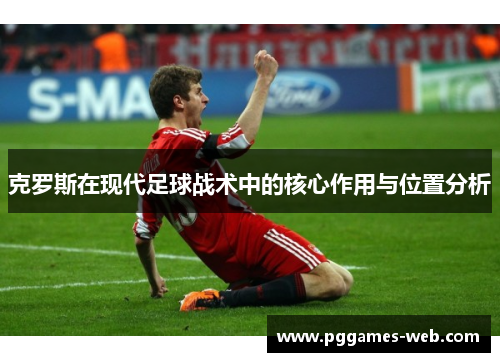 克罗斯在现代足球战术中的核心作用与位置分析