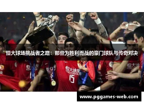 恒大球场挑战者之路：那些为胜利而战的豪门球队与传奇对决