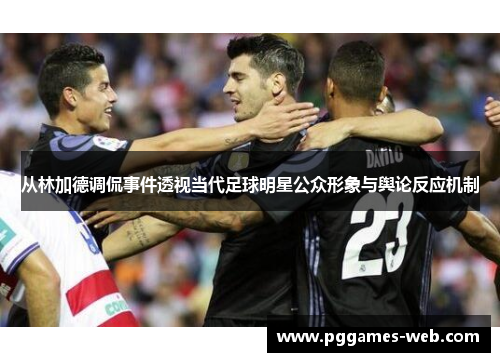 从林加德调侃事件透视当代足球明星公众形象与舆论反应机制