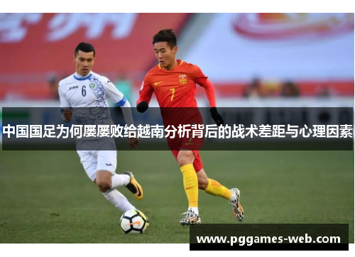 中国国足为何屡屡败给越南分析背后的战术差距与心理因素