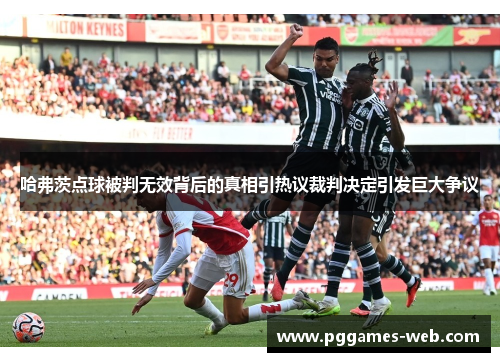 哈弗茨点球被判无效背后的真相引热议裁判决定引发巨大争议