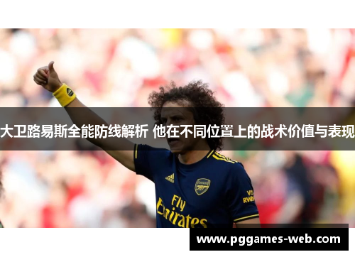 大卫路易斯全能防线解析 他在不同位置上的战术价值与表现 大卫路易斯全能防线解析 他在不同位置上的战术价值与表现