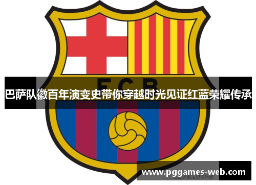 巴萨队徽百年演变史带你穿越时光见证红蓝荣耀传承