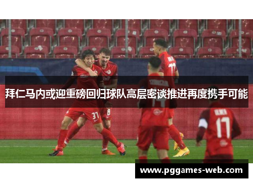 拜仁马内或迎重磅回归球队高层密谈推进再度携手可能 拜仁马内或迎重磅回归球队高层密谈推进再度携手可能