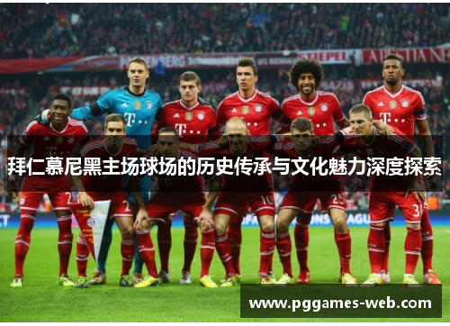拜仁慕尼黑主场球场的历史传承与文化魅力深度探索