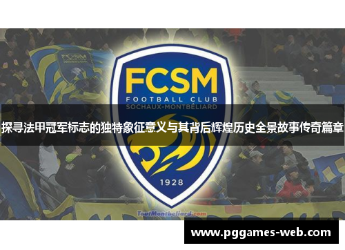 探寻法甲冠军标志的独特象征意义与其背后辉煌历史全景故事传奇篇章